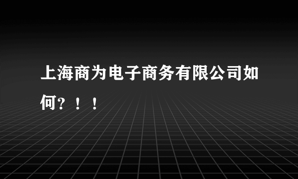 上海商为电子商务有限公司如何？！！