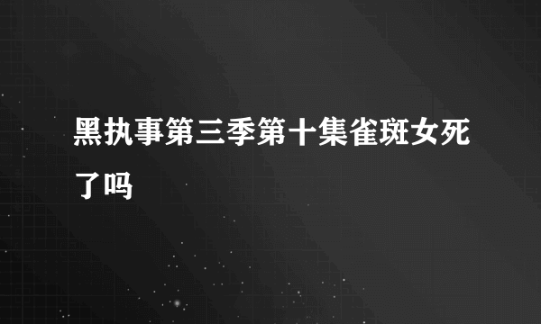 黑执事第三季第十集雀斑女死了吗