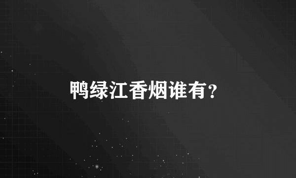 鸭绿江香烟谁有？