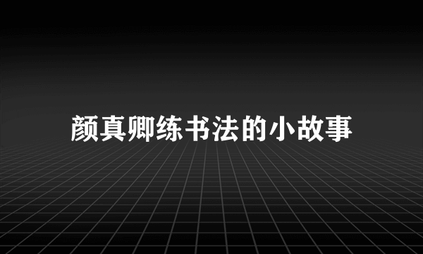 颜真卿练书法的小故事