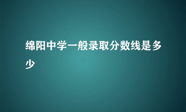 绵阳中学一般录取分数线是多少