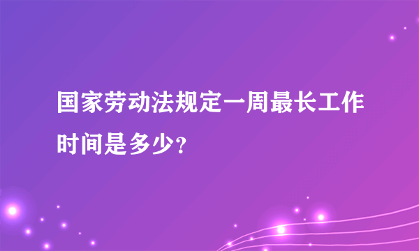 国家劳动法规定一周最长工作时间是多少？