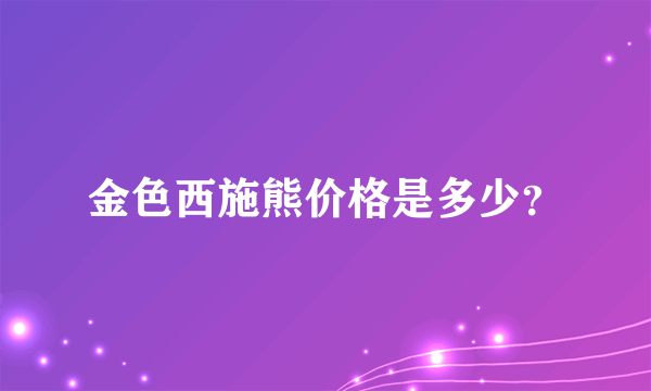 金色西施熊价格是多少？