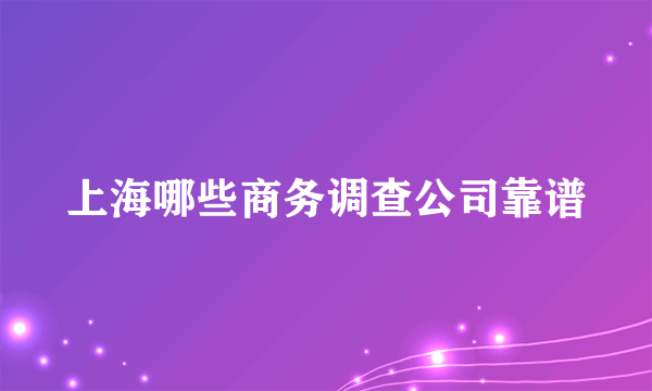 上海哪些商务调查公司靠谱