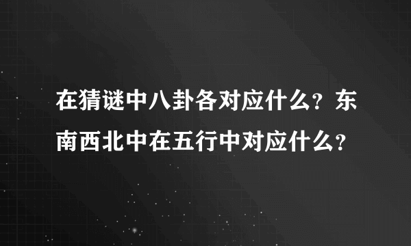 在猜谜中八卦各对应什么？东南西北中在五行中对应什么？