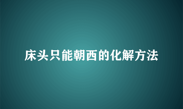 床头只能朝西的化解方法