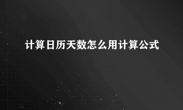 计算日历天数怎么用计算公式