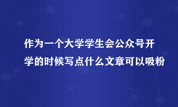 作为一个大学学生会公众号开学的时候写点什么文章可以吸粉