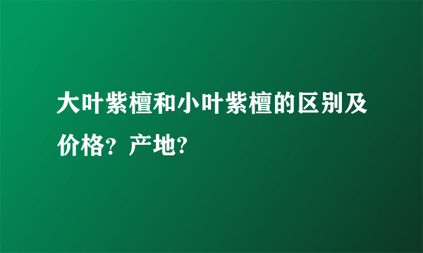 大叶紫檀和小叶紫檀的区别及价格？产地?