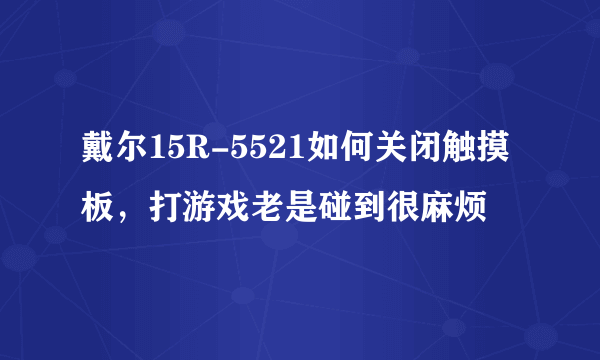 戴尔15R-5521如何关闭触摸板，打游戏老是碰到很麻烦