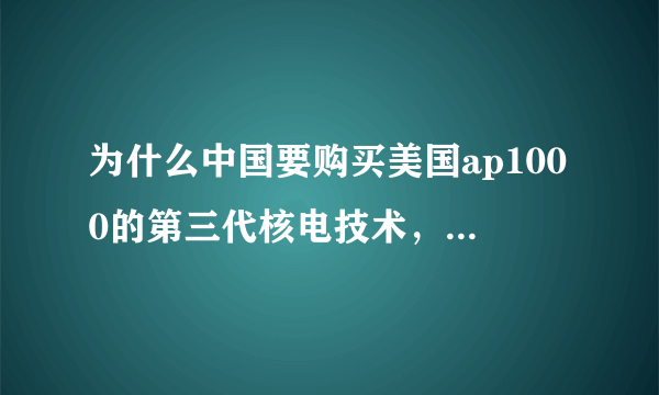 为什么中国要购买美国ap1000的第三代核电技术，而不花钱在第四代中国核电技术上？