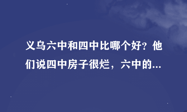 义乌六中和四中比哪个好？他们说四中房子很烂，六中的待遇很差，是不是真的啊？校服哪个好看？有图吗