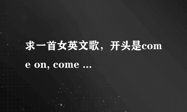 求一首女英文歌，开头是come on, come on,baby......，