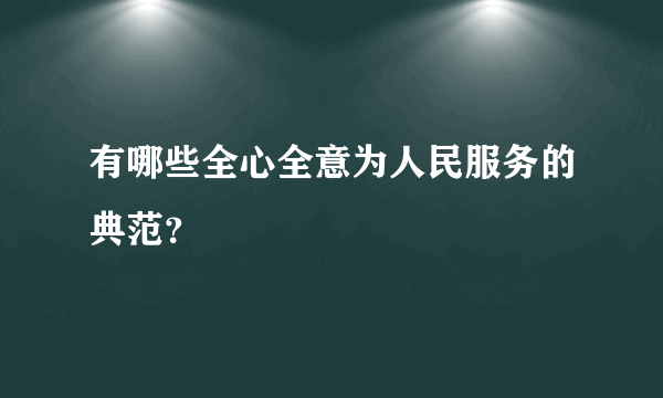 有哪些全心全意为人民服务的典范？