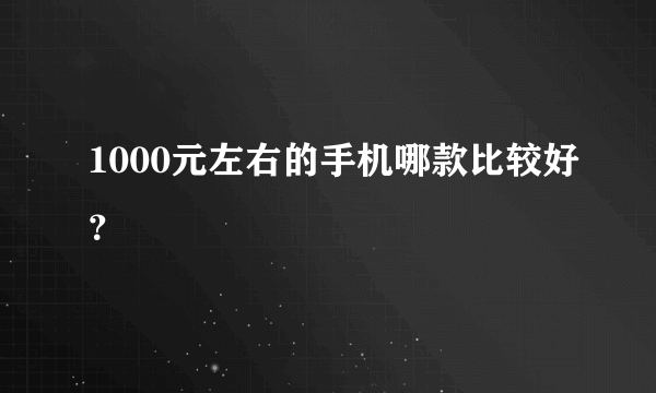 1000元左右的手机哪款比较好？