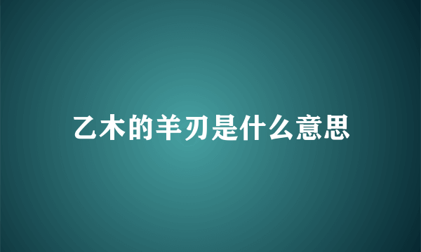 乙木的羊刃是什么意思