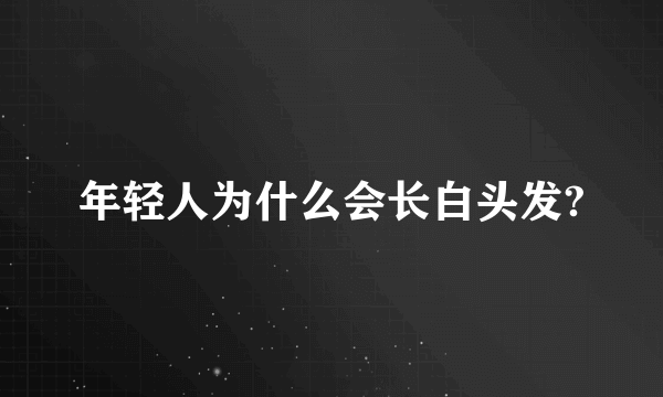 年轻人为什么会长白头发?