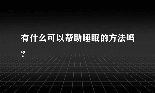 有什么可以帮助睡眠的方法吗？