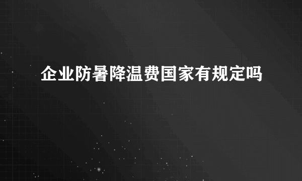 企业防暑降温费国家有规定吗