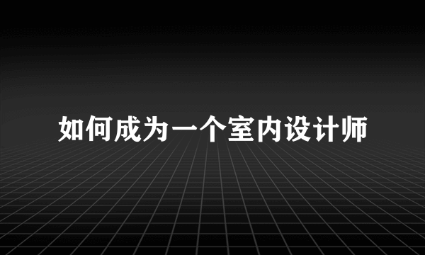 如何成为一个室内设计师