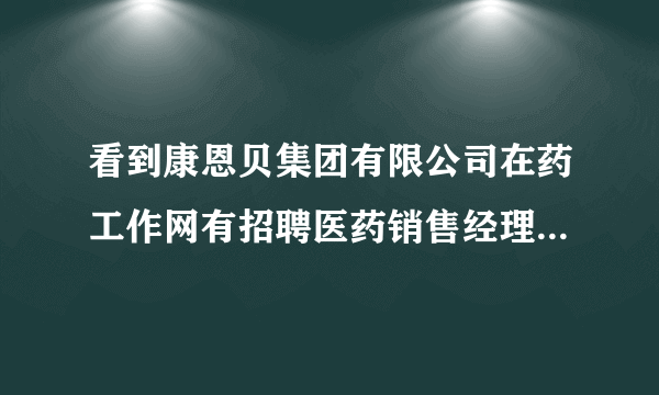 看到康恩贝集团有限公司在药工作网有招聘医药销售经理，有了解他们公司的么，待遇如何？