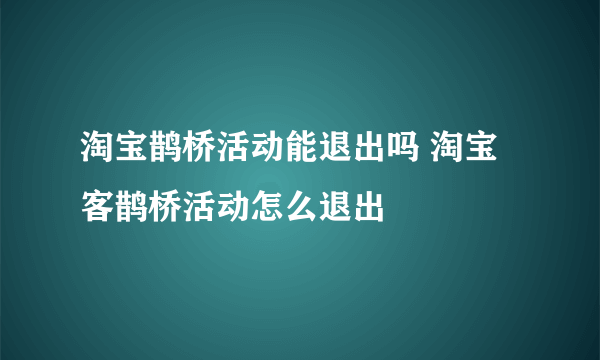 淘宝鹊桥活动能退出吗 淘宝客鹊桥活动怎么退出