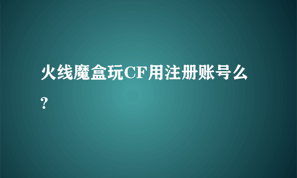 火线魔盒玩CF用注册账号么？