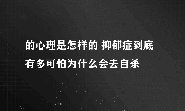 的心理是怎样的 抑郁症到底有多可怕为什么会去自杀