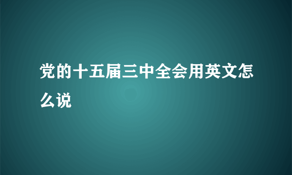 党的十五届三中全会用英文怎么说