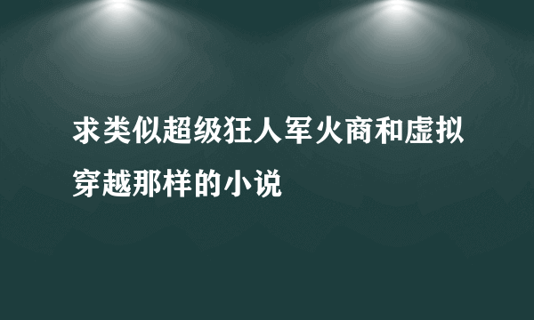 求类似超级狂人军火商和虚拟穿越那样的小说