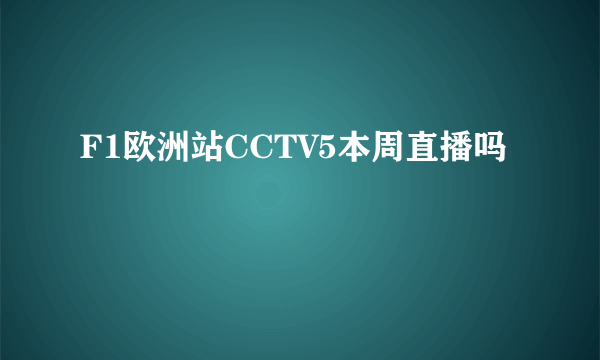 F1欧洲站CCTV5本周直播吗