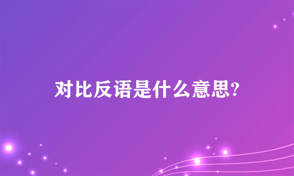 对比反语是什么意思?