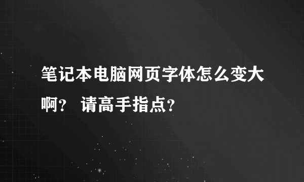 笔记本电脑网页字体怎么变大啊？ 请高手指点？