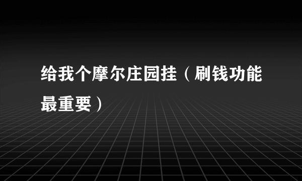 给我个摩尔庄园挂（刷钱功能最重要）