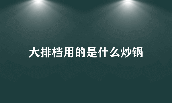 大排档用的是什么炒锅