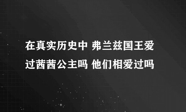 在真实历史中 弗兰兹国王爱过茜茜公主吗 他们相爱过吗