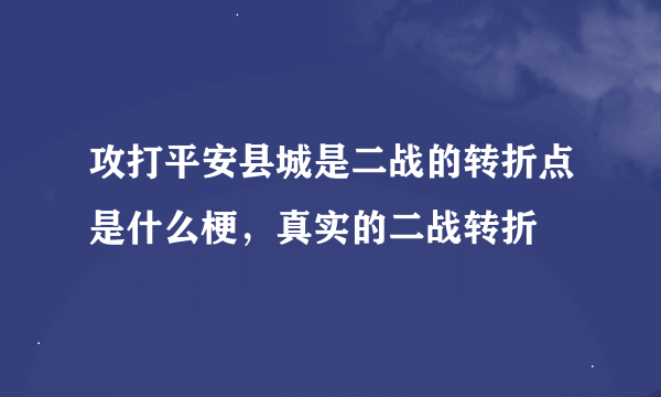 攻打平安县城是二战的转折点是什么梗，真实的二战转折