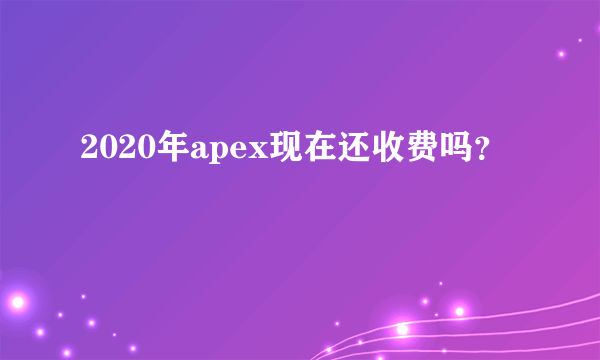 2020年apex现在还收费吗？