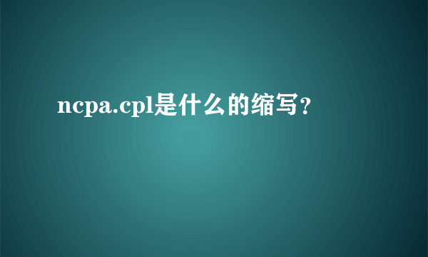 ncpa.cpl是什么的缩写？