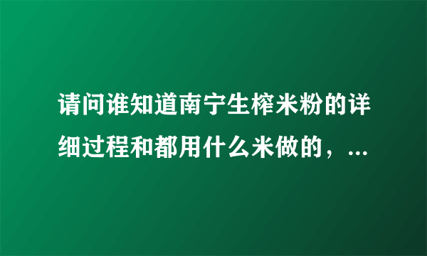 请问谁知道南宁生榨米粉的详细过程和都用什么米做的，它们之间的比例是多少