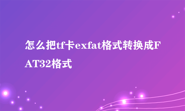 怎么把tf卡exfat格式转换成FAT32格式