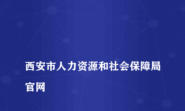 
西安市人力资源和社会保障局官网
