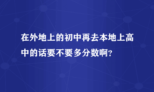 在外地上的初中再去本地上高中的话要不要多分数啊？