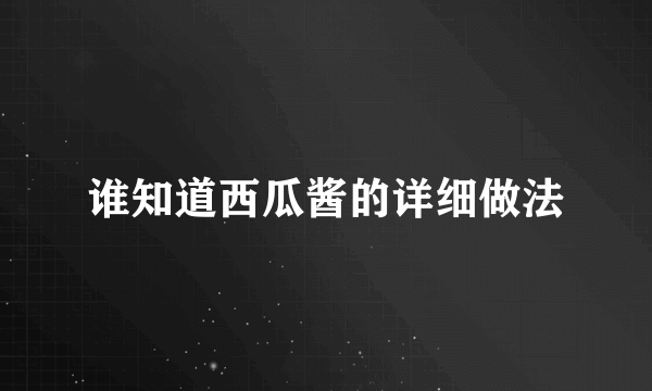 谁知道西瓜酱的详细做法