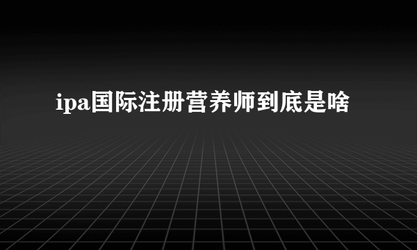 ipa国际注册营养师到底是啥