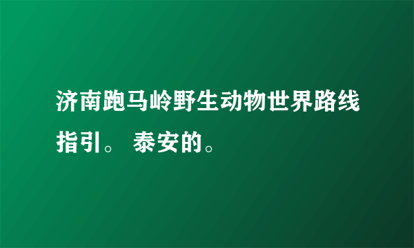 济南跑马岭野生动物世界路线指引。 泰安的。