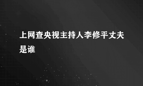 上网查央视主持人李修平丈夫是谁