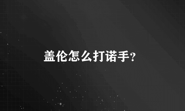 盖伦怎么打诺手？