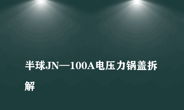 
半球JN—100A电压力锅盖拆解
