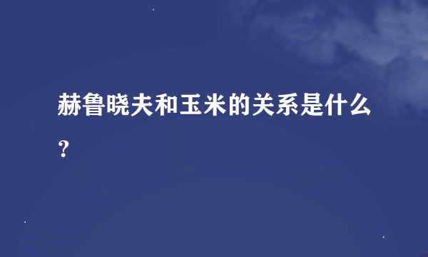 赫鲁晓夫和玉米的关系是什么？